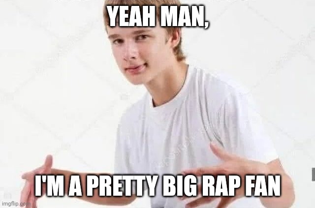 If you don't get it I'm basically saying that a lot of rap fans I see are skinny white boys | YEAH MAN, I'M A PRETTY BIG RAP FAN | image tagged in rap | made w/ Imgflip meme maker