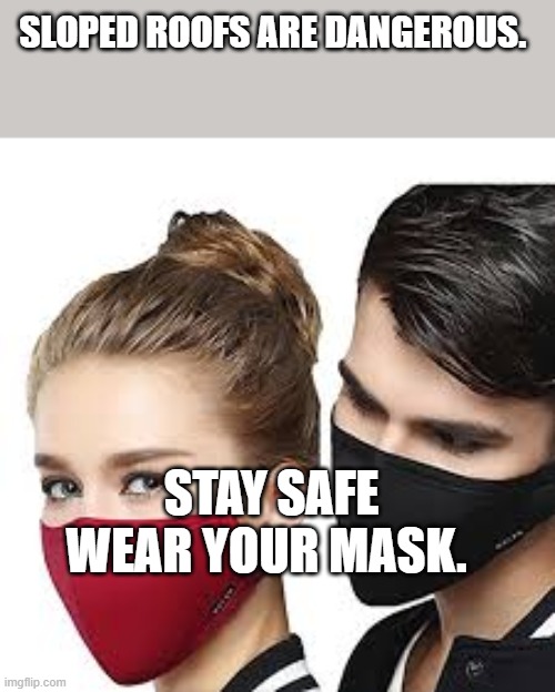 Mask Couple | SLOPED ROOFS ARE DANGEROUS. STAY SAFE WEAR YOUR MASK. | image tagged in mask couple | made w/ Imgflip meme maker