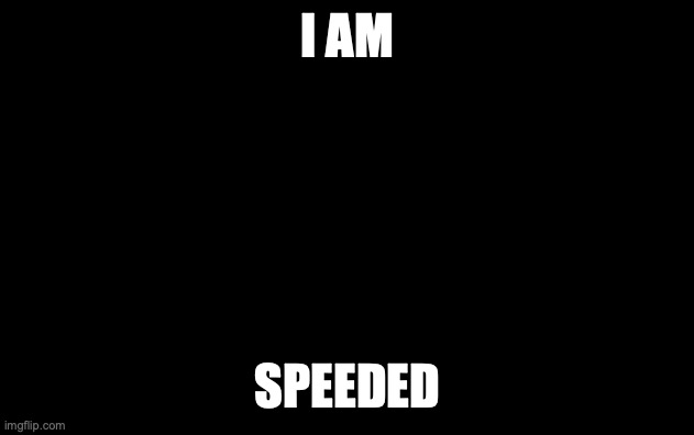 I am speed | I AM SPEEDED | image tagged in i am speed | made w/ Imgflip meme maker