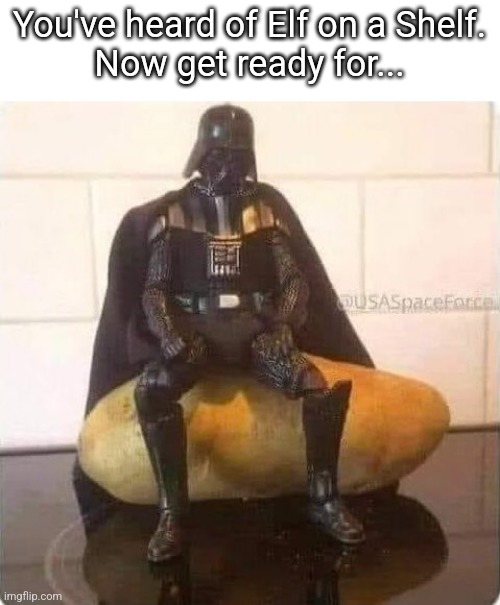 Vader on a Tater | You've heard of Elf on a Shelf.
Now get ready for... | made w/ Imgflip meme maker