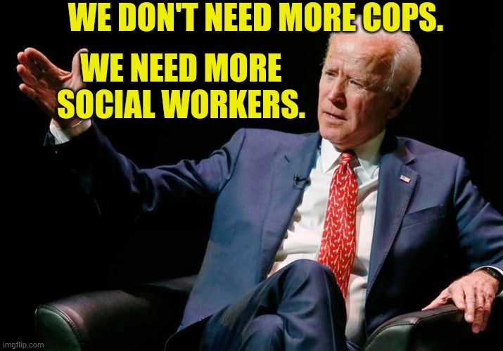 Joe Biden dumb 10 | WE DON'T NEED MORE COPS. WE NEED MORE SOCIAL WORKERS. | image tagged in joe biden dumb 10,memes,no,cops,more,social workers | made w/ Imgflip meme maker