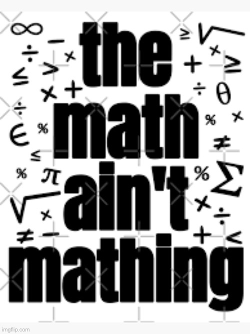 The Math ain't mathing | image tagged in the math ain't mathing | made w/ Imgflip meme maker