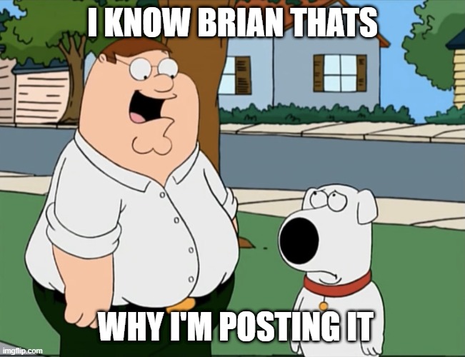 I know Brian i know brian thats why I’m looking at it | I KNOW BRIAN THATS WHY I'M POSTING IT | image tagged in i know brian i know brian thats why i m looking at it | made w/ Imgflip meme maker