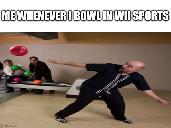 Wii sports bowling be like: | ME WHENEVER I BOWL IN WII SPORTS | image tagged in bowling,wii sports,funny,memes,video games | made w/ Imgflip meme maker