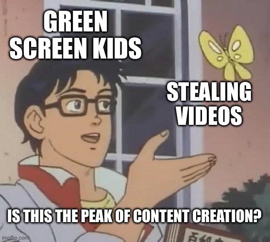 green screen kids be like: | GREEN SCREEN KIDS; STEALING VIDEOS; IS THIS THE PEAK OF CONTENT CREATION? | image tagged in memes,is this a pigeon,funny,oh wow are you actually reading these tags | made w/ Imgflip meme maker