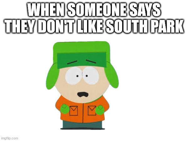 Please Like & Sb to XxMemeGamerxX | WHEN SOMEONE SAYS THEY DON'T LIKE SOUTH PARK | image tagged in south park,kyle,kyle broflovski | made w/ Imgflip meme maker