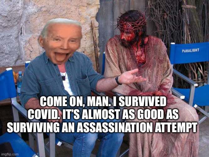 Sympathy | COME ON, MAN. I SURVIVED COVID. IT’S ALMOST AS GOOD AS SURVIVING AN ASSASSINATION ATTEMPT | image tagged in mel gibson and jesus christ,covid-19,joe biden,donald trump | made w/ Imgflip meme maker