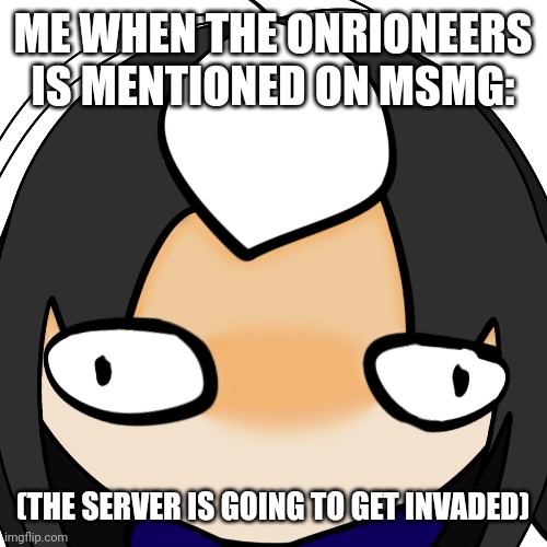 ME WHEN THE ONRIONEERS IS MENTIONED ON MSMG: (THE SERVER IS GOING TO GET INVADED) | made w/ Imgflip meme maker