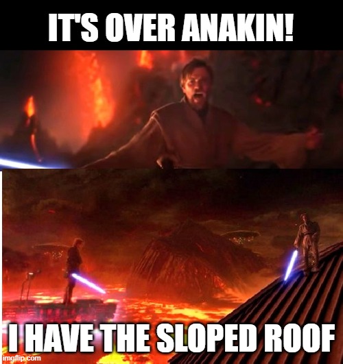 IT'S OVER ANAKIN! I HAVE THE SLOPED ROOF | made w/ Imgflip meme maker