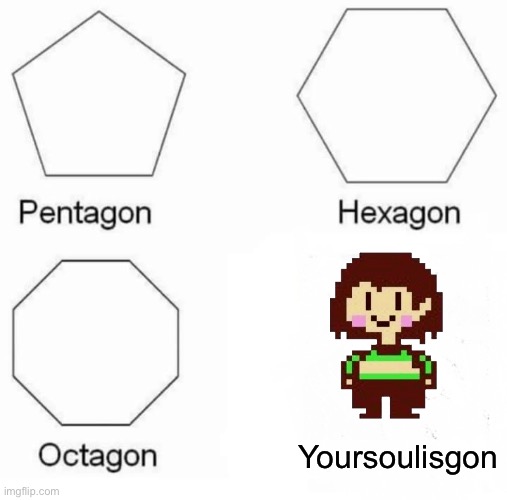 Pentagon Hexagon Octagon Meme | Yoursoulisgon | image tagged in memes,pentagon hexagon octagon | made w/ Imgflip meme maker