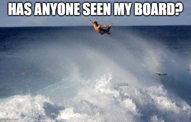 memes by Brad - Has anyone seen my surfboard? - humor | HAS ANYONE SEEN MY BOARD? | image tagged in funny,sports,surfing,humor,fails | made w/ Imgflip meme maker