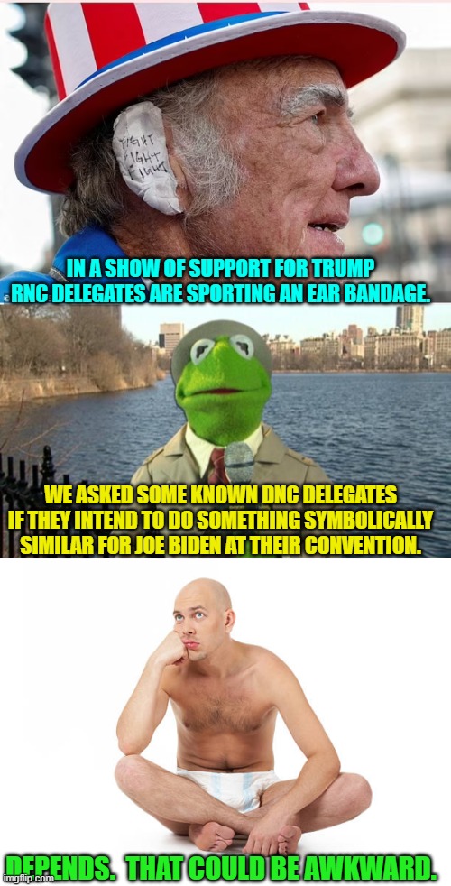 Yep . . . it depends. | IN A SHOW OF SUPPORT FOR TRUMP RNC DELEGATES ARE SPORTING AN EAR BANDAGE. WE ASKED SOME KNOWN DNC DELEGATES IF THEY INTEND TO DO SOMETHING SYMBOLICALLY SIMILAR FOR JOE BIDEN AT THEIR CONVENTION. DEPENDS.  THAT COULD BE AWKWARD. | image tagged in yep | made w/ Imgflip meme maker
