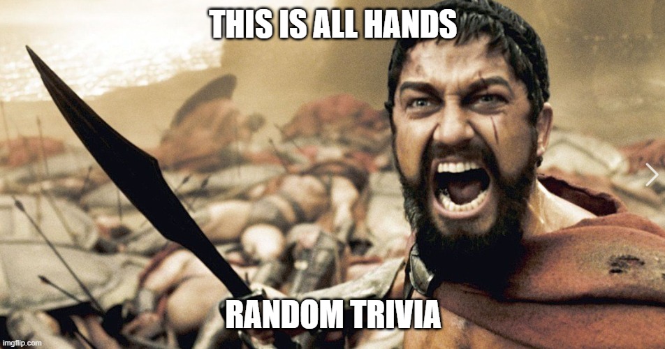 Work Trivia | THIS IS ALL HANDS; RANDOM TRIVIA | image tagged in this is sparta | made w/ Imgflip meme maker