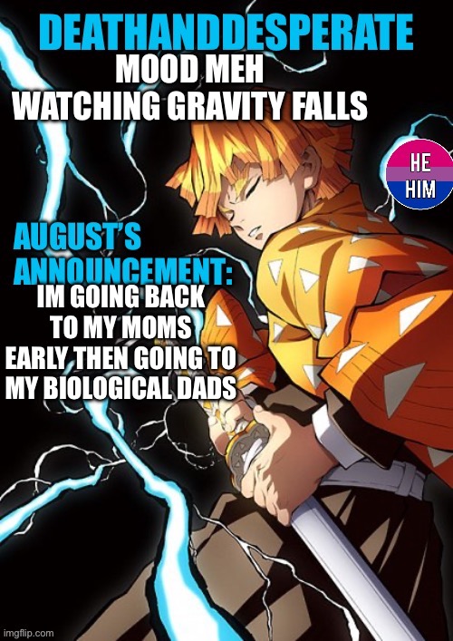 DEATHANDDESPERATE announcement | MOOD MEH
WATCHING GRAVITY FALLS; IM GOING BACK TO MY MOMS EARLY THEN GOING TO MY BIOLOGICAL DADS | image tagged in deathanddesperate announcement | made w/ Imgflip meme maker