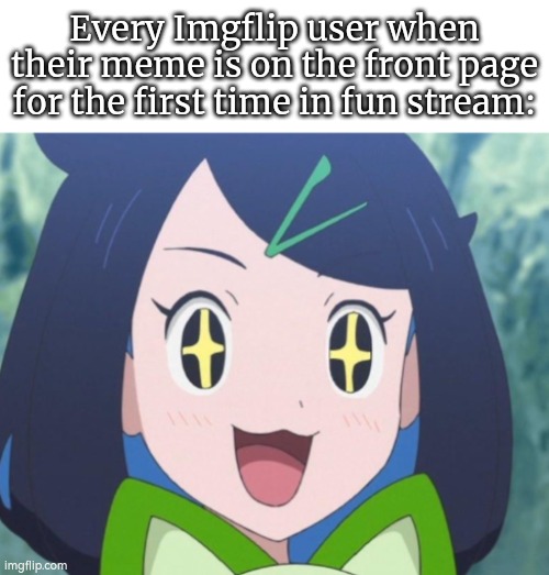 The best moment ever. | Every Imgflip user when their meme is on the front page for the first time in fun stream: | image tagged in memes,funny,front page | made w/ Imgflip meme maker