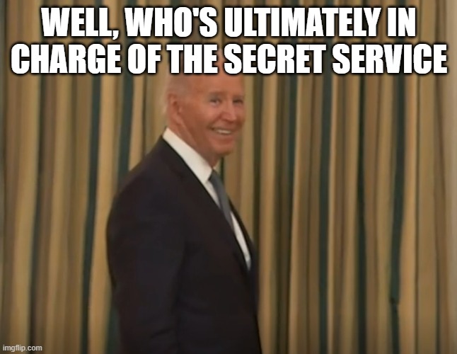 Joe Biden Smiling | WELL, WHO'S ULTIMATELY IN CHARGE OF THE SECRET SERVICE | image tagged in joe biden smiling | made w/ Imgflip meme maker