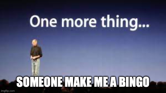 one more thing | SOMEONE MAKE ME A BINGO | image tagged in one more thing | made w/ Imgflip meme maker