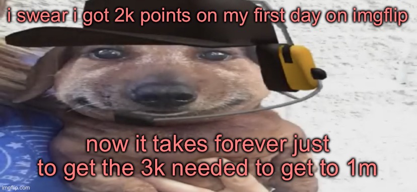 chucklenuts | i swear i got 2k points on my first day on imgflip; now it takes forever just to get the 3k needed to get to 1m | image tagged in chucklenuts | made w/ Imgflip meme maker