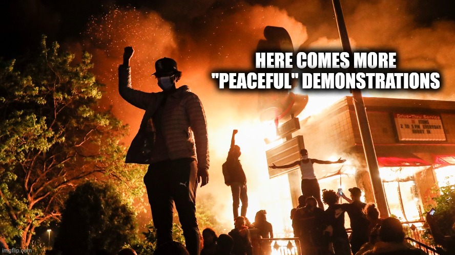 BLM Riots | HERE COMES MORE "PEACEFUL" DEMONSTRATIONS | image tagged in blm riots | made w/ Imgflip meme maker