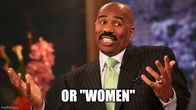 Steve Harvey Meme | OR "WOMEN" | image tagged in memes,steve harvey | made w/ Imgflip meme maker