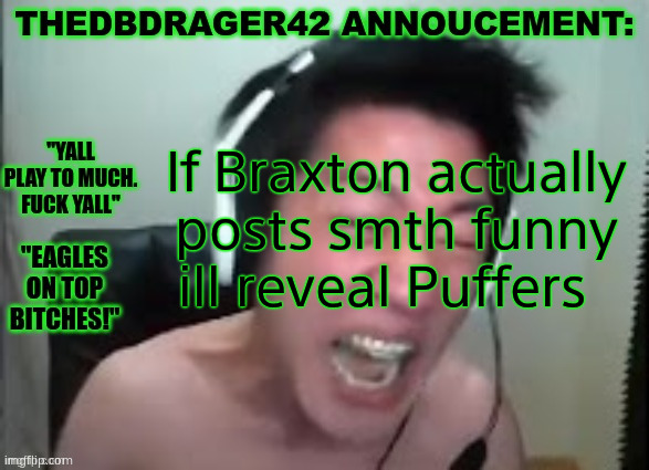 thedbdrager42s annoucement template | If Braxton actually posts smth funny ill reveal Puffers | image tagged in thedbdrager42s annoucement template | made w/ Imgflip meme maker