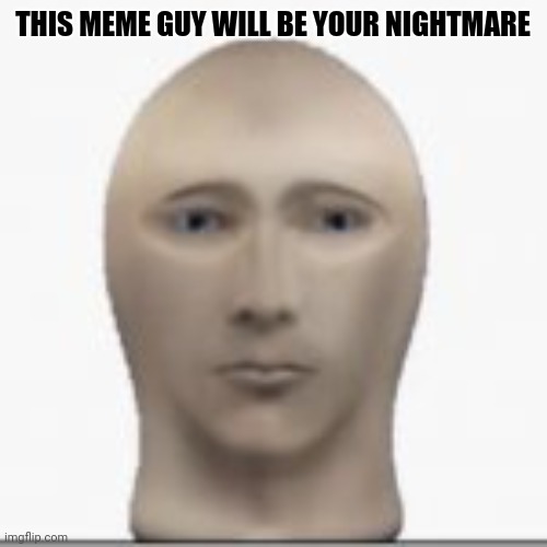 Nightmare head | THIS MEME GUY WILL BE YOUR NIGHTMARE | image tagged in front facing meme man | made w/ Imgflip meme maker