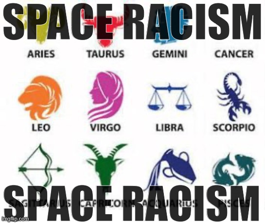 Zodiac Signs | SPACE RACISM; SPACE RACISM | image tagged in zodiac signs | made w/ Imgflip meme maker