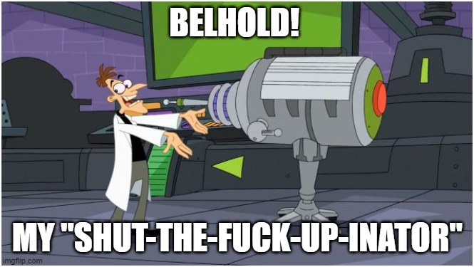 Send this to someone you don't like | BELHOLD! MY "SHUT-THE-FUCK-UP-INATOR" | image tagged in behold dr doofenshmirtz | made w/ Imgflip meme maker