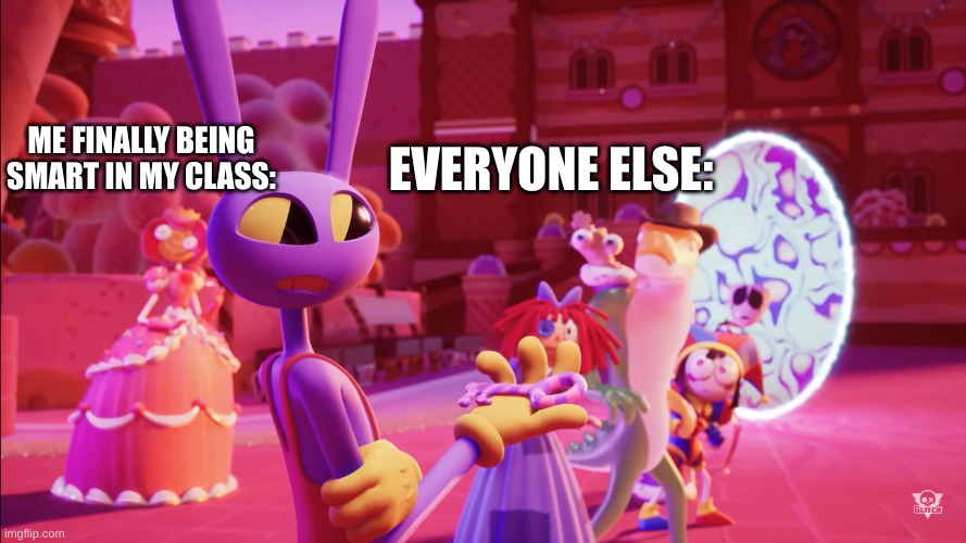 This is true not a joke | EVERYONE ELSE:; ME FINALLY BEING SMART IN MY CLASS: | image tagged in jax surprised with key | made w/ Imgflip meme maker