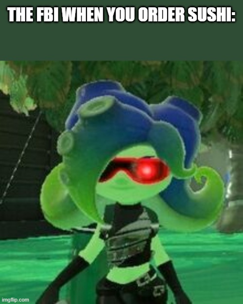 Meme | THE FBI WHEN YOU ORDER SUSHI: | image tagged in sanitized octoling | made w/ Imgflip meme maker