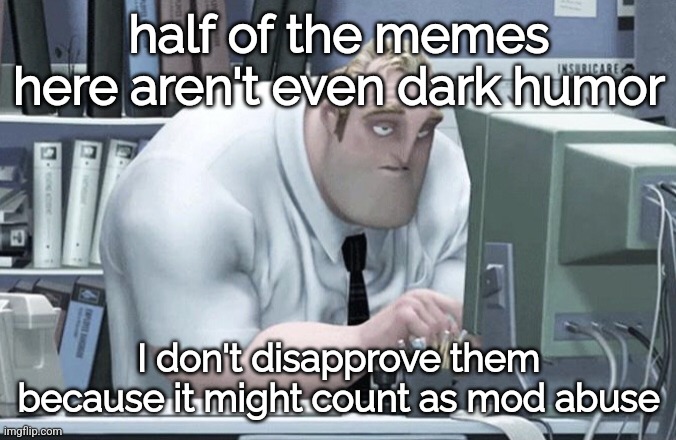 This especially goes out to PottingShedPete. | half of the memes here aren't even dark humor; I don't disapprove them because it might count as mod abuse | made w/ Imgflip meme maker