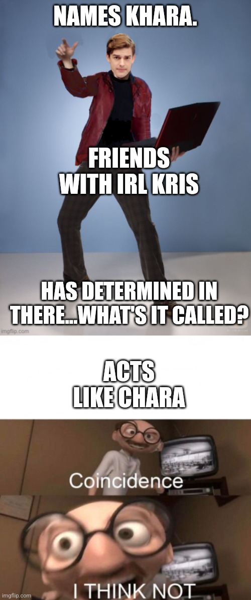 NAMES KHARA. FRIENDS WITH IRL KRIS; HAS DETERMINED IN THERE...WHAT'S IT CALLED? ACTS LIKE CHARA | image tagged in matpat laptop,coincidence i think not | made w/ Imgflip meme maker