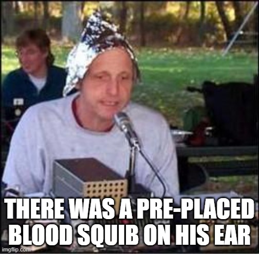 It's a conspiracy | THERE WAS A PRE-PLACED BLOOD SQUIB ON HIS EAR | image tagged in it's a conspiracy | made w/ Imgflip meme maker