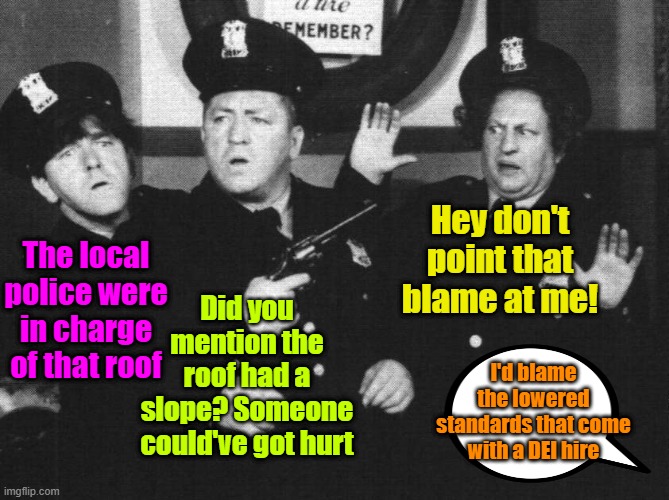 Biden's Secret Service | Hey don't point that blame at me! The local police were in charge of that roof; Did you mention the roof had a slope? Someone could've got hurt; I'd blame the lowered standards that come with a DEI hire | image tagged in 3 stooges,maga,trump,biden,diversity | made w/ Imgflip meme maker