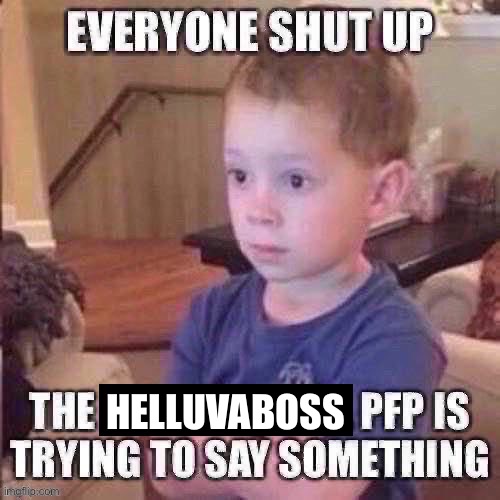 The pfp is trying to say something | HELLUVABOSS | image tagged in the pfp is trying to say something | made w/ Imgflip meme maker