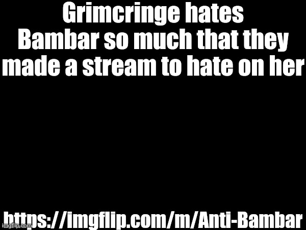 Grimcringe hates Bambar so much that they made a stream to hate on her; https://imgflip.com/m/Anti-Bambar | made w/ Imgflip meme maker