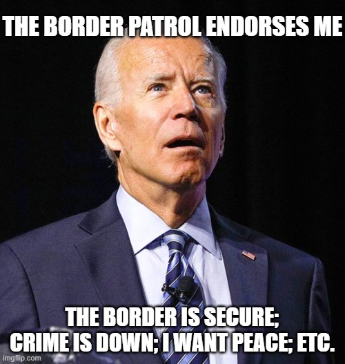 Joe Biden | THE BORDER PATROL ENDORSES ME THE BORDER IS SECURE; CRIME IS DOWN; I WANT PEACE; ETC. | image tagged in joe biden | made w/ Imgflip meme maker