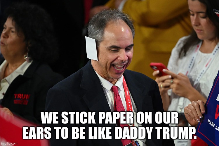 The Children | WE STICK PAPER ON OUR EARS TO BE LIKE DADDY TRUMP. | image tagged in cult,trump,gop,republican,fascist,babies | made w/ Imgflip meme maker