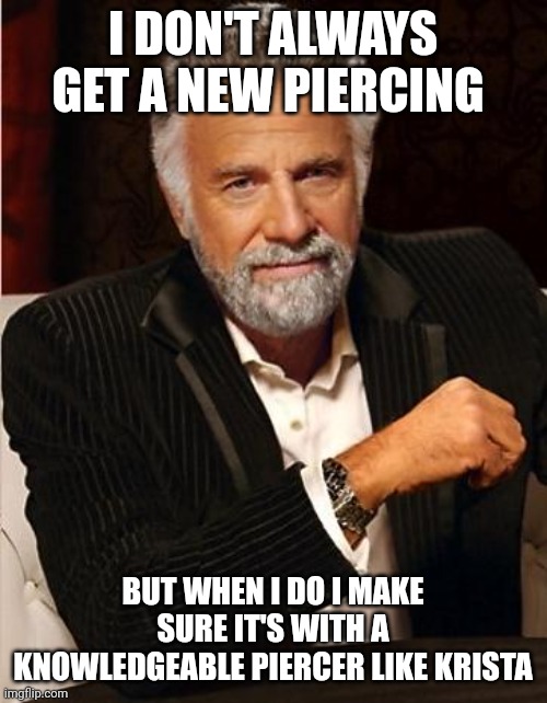 i don't always | I DON'T ALWAYS GET A NEW PIERCING; BUT WHEN I DO I MAKE SURE IT'S WITH A KNOWLEDGEABLE PIERCER LIKE KRISTA | image tagged in i don't always | made w/ Imgflip meme maker