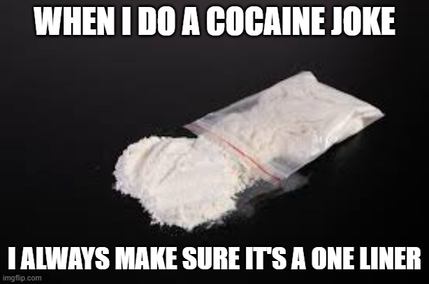 memes by Brad - All of my cocaine jokes are one liners | WHEN I DO A COCAINE JOKE; I ALWAYS MAKE SURE IT'S A ONE LINER | image tagged in funny,fun,cocaine,jokes,dad jokes,humor | made w/ Imgflip meme maker