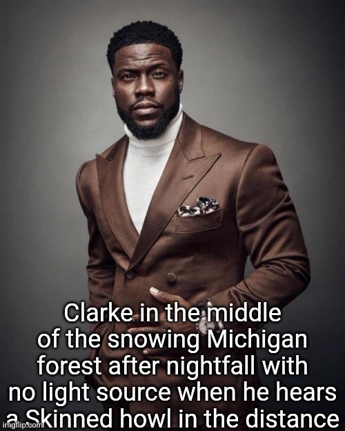 Kevin hart | Clarke in the middle of the snowing Michigan forest after nightfall with no light source when he hears a Skinned howl in the distance | image tagged in kevin hart | made w/ Imgflip meme maker
