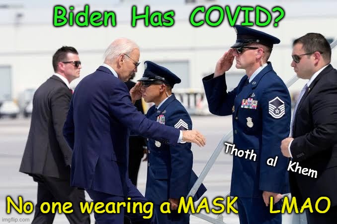 Biden Has COVID ??  and NO MASKS | Biden  Has  COVID? Thoth   al   Khem; No one wearing a MASK     LMAO | image tagged in biden covid,biden lies covid,biden no masks,no mask biden covid | made w/ Imgflip meme maker