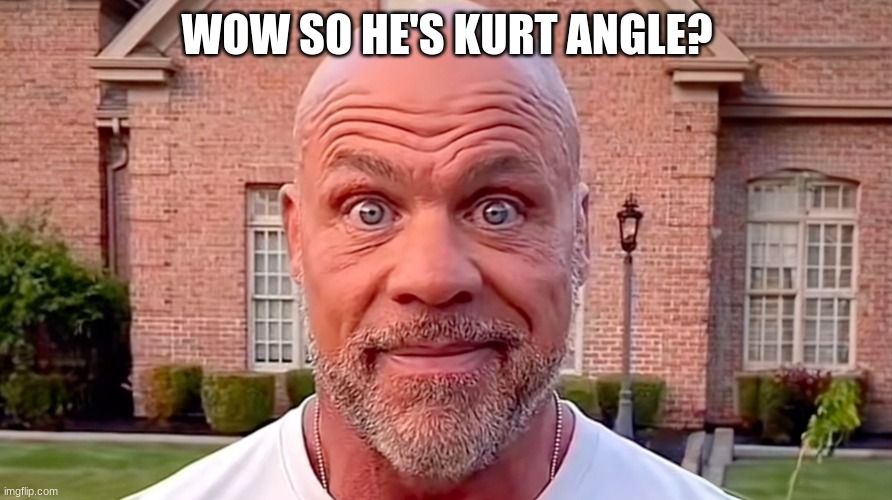 Kurt Angle Stare | WOW SO HE'S KURT ANGLE? | image tagged in kurt angle stare | made w/ Imgflip meme maker