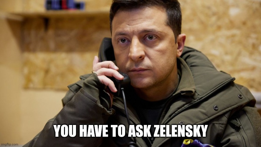 Zelenskiy phone | YOU HAVE TO ASK ZELENSKY | image tagged in zelenskiy phone | made w/ Imgflip meme maker