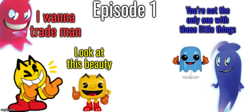 S14 - Funko Paraze | Episode 1; You’re not the only one with those little things; I wanna trade man; Look at this beauty | made w/ Imgflip meme maker