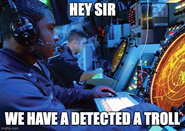 How to respond to internet trolls US Navy style | HEY SIR; WE HAVE A DETECTED A TROLL | image tagged in based,dank,relatable | made w/ Imgflip meme maker