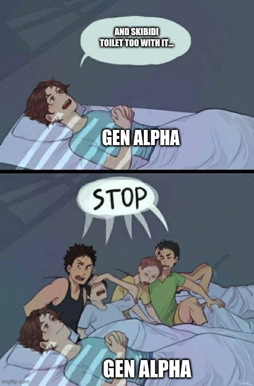 STOP | AND SKIBIDI TOILET TOO WITH IT... GEN ALPHA; GEN ALPHA | image tagged in sleepover stop,skibidi toilet | made w/ Imgflip meme maker