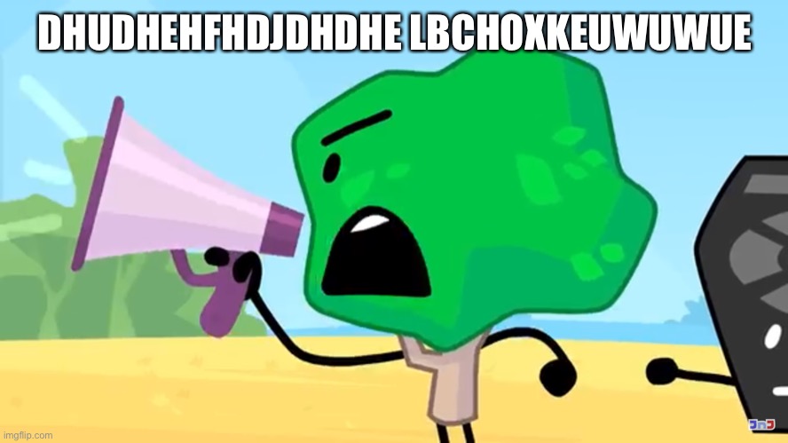 Tree yelling into a megaphone | DHUDHEHFHDJDHDHE LBCHOXKEUWUWUE | image tagged in tree yelling into a megaphone | made w/ Imgflip meme maker
