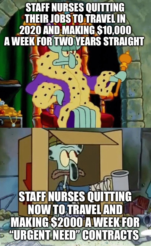 Nursing travel contract | STAFF NURSES QUITTING THEIR JOBS TO TRAVEL IN 2020 AND MAKING $10,000 A WEEK FOR TWO YEARS STRAIGHT; STAFF NURSES QUITTING NOW TO TRAVEL AND MAKING $2000 A WEEK FOR “URGENT NEED” CONTRACTS | image tagged in king squidward poor squidward,hospital,nurse,funny,money | made w/ Imgflip meme maker