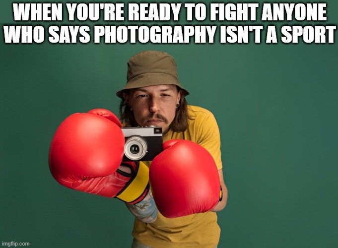 photography | WHEN YOU'RE READY TO FIGHT ANYONE WHO SAYS PHOTOGRAPHY ISN'T A SPORT | image tagged in photography,memes,funny,sports | made w/ Imgflip meme maker